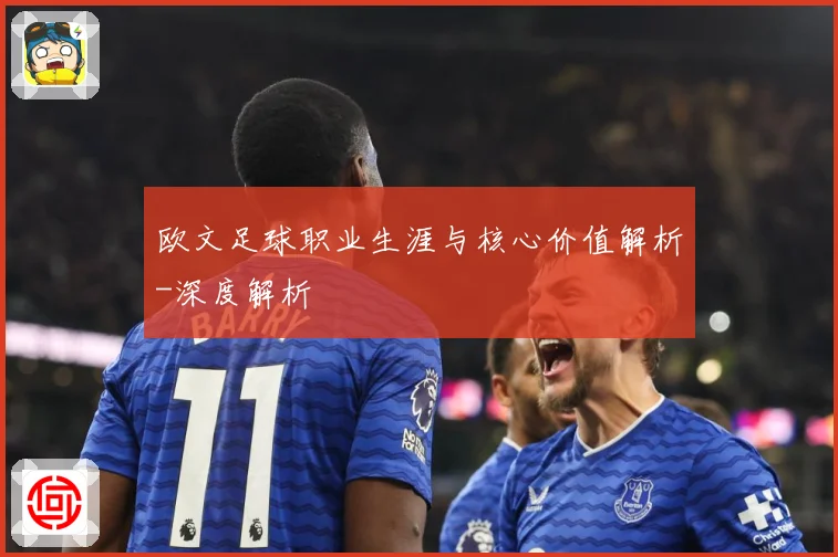 欧文足球职业生涯与核心价值解析-深度解析