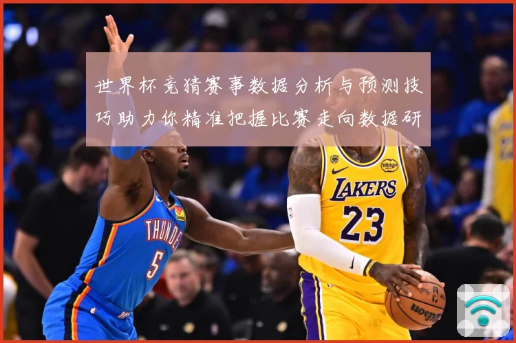 世界杯竞猜赛事数据分析与预测技巧助力你精准把握比赛走向数据研判-深度解析