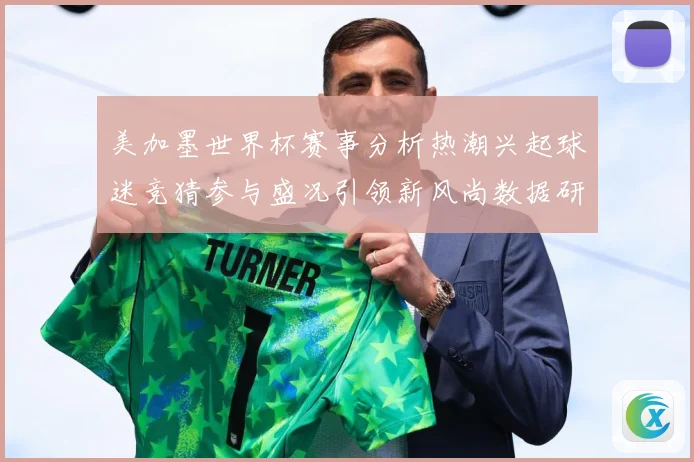 美加墨世界杯赛事分析热潮兴起球迷竞猜参与盛况引领新风尚数据研判-深度解析