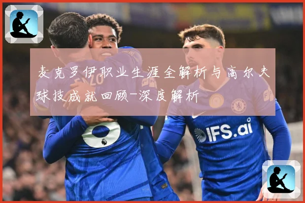 麦克罗伊职业生涯全解析与高尔夫球技成就回顾-深度解析