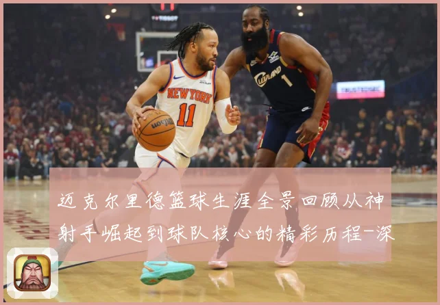 迈克尔里德篮球生涯全景回顾从神射手崛起到球队核心的精彩历程-深度解析