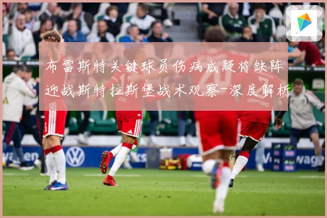 布雷斯特关键球员伤病成疑将缺阵迎战斯特拉斯堡战术观察-深度解析