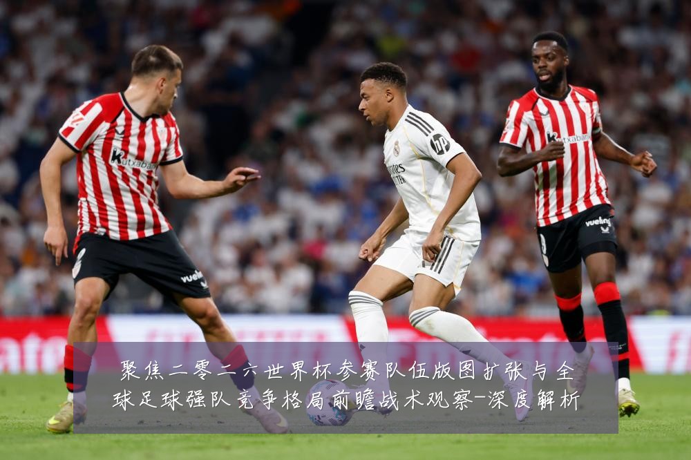 聚焦二零二六世界杯参赛队伍版图扩张与全球足球强队竞争格局前瞻战术观察-深度解析