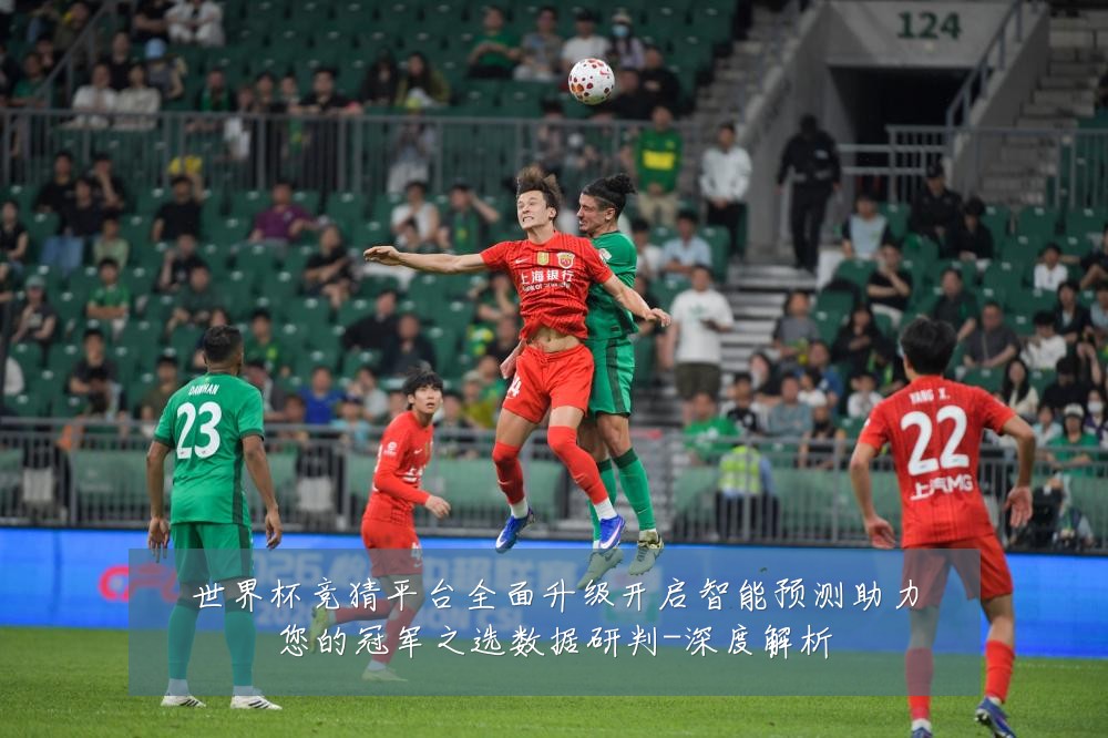 世界杯竞猜平台全面升级开启智能预测助力您的冠军之选数据研判-深度解析