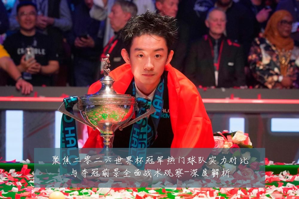 聚焦二零二六世界杯冠军热门球队实力对比与夺冠前景全面战术观察-深度解析